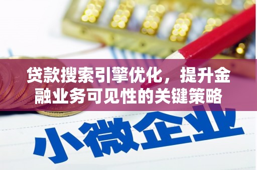 七星贷款搜索引擎优化，提升金融业务可见性的关键策略