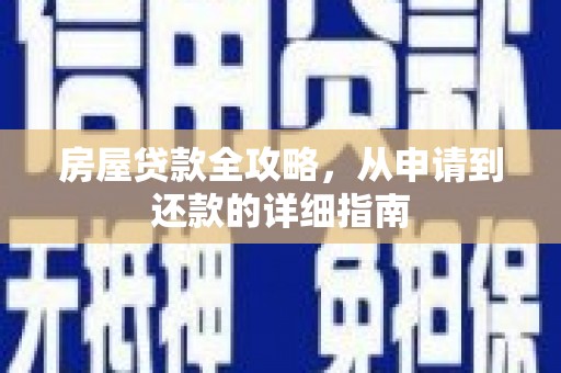七星房屋贷款全攻略，从申请到还款的详细指南