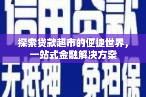 七星探索贷款超市的便捷世界，一站式金融解决方案