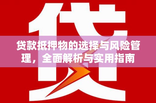 七星贷款抵押物的选择与风险管理，全面解析与实用指南