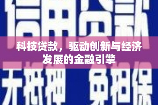 七星科技贷款，驱动创新与经济发展的金融引擎