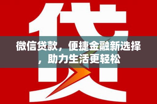 七星微信贷款，便捷金融新选择，助力生活更轻松
