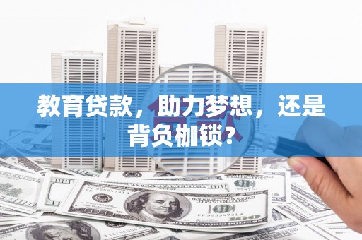 七星教育贷款，助力梦想，还是背负枷锁？