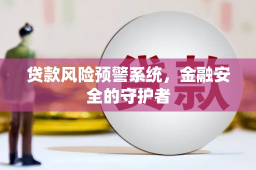 七星贷款风险预警系统，金融安全的守护者