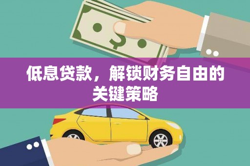 七星低息贷款，解锁财务自由的关键策略
