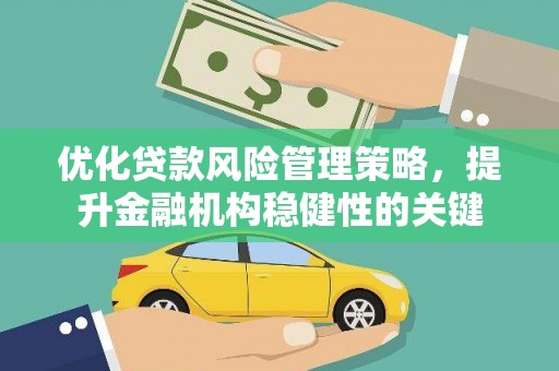 七星优化贷款风险管理策略，提升金融机构稳健性的关键