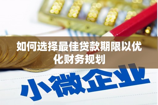 七星如何选择最佳贷款期限以优化财务规划