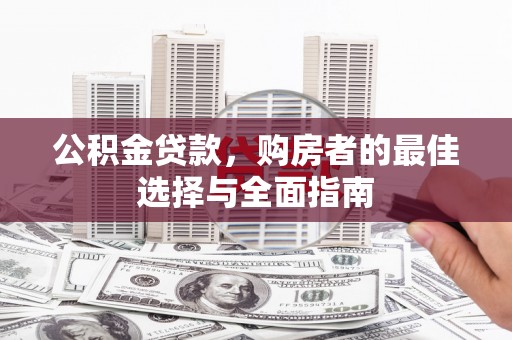 七星公积金贷款，购房者的最佳选择与全面指南