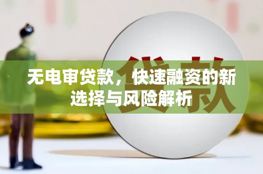 七星无电审贷款，快速融资的新选择与风险解析