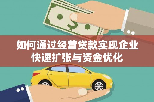 七星如何通过经营贷款实现企业快速扩张与资金优化