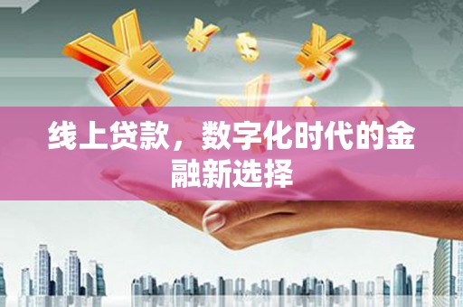 七星线上贷款，数字化时代的金融新选择