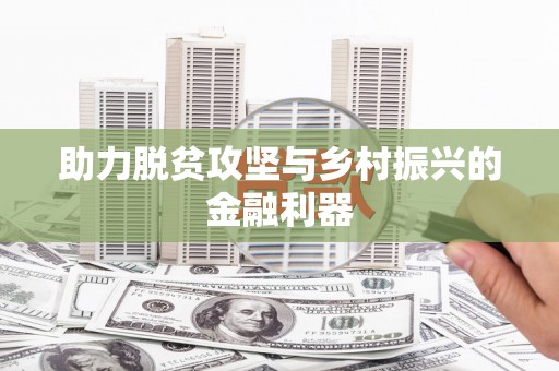 七星助力脱贫攻坚与乡村振兴的金融利器