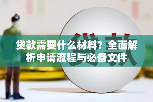 七星贷款需要什么材料？全面解析申请流程与必备文件