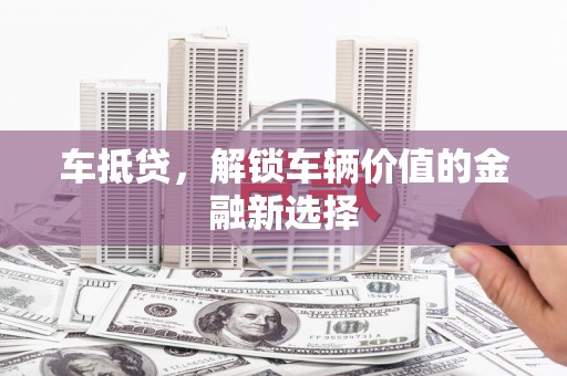 七星车抵贷，解锁车辆价值的金融新选择