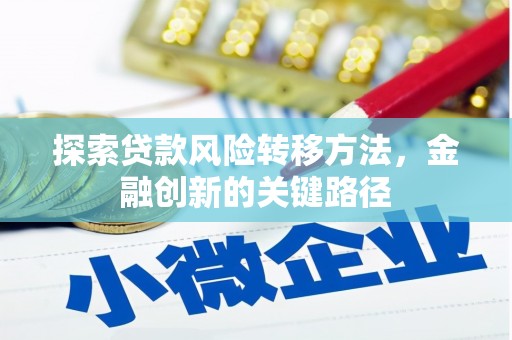 七星探索贷款风险转移方法，金融创新的关键路径