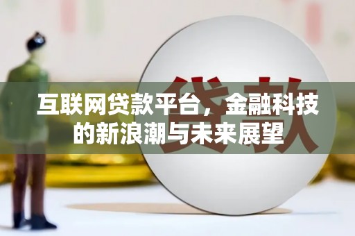 七星互联网贷款平台，金融科技的新浪潮与未来展望