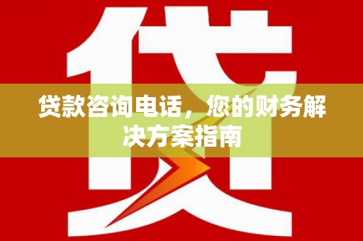 七星贷款咨询电话，您的财务解决方案指南