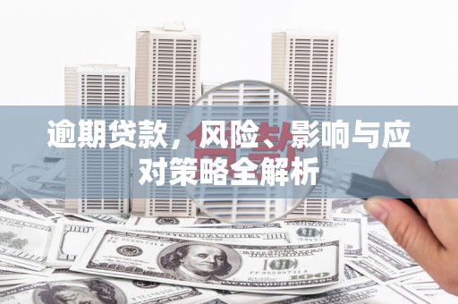 七星逾期贷款，风险、影响与应对策略全解析