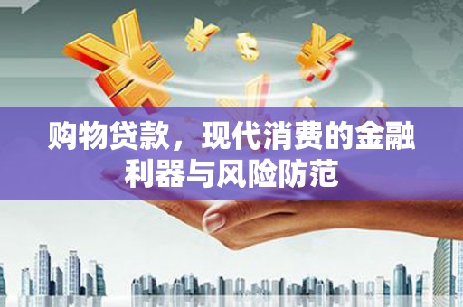 七星购物贷款，现代消费的金融利器与风险防范