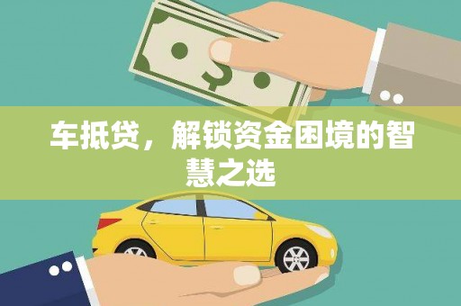 七星车抵贷，解锁资金困境的智慧之选