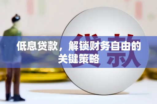 七星低息贷款，解锁财务自由的关键策略