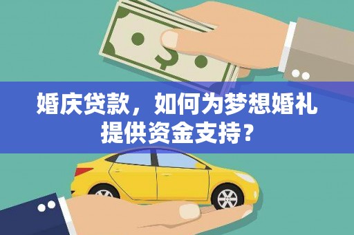 七星婚庆贷款，如何为梦想婚礼提供资金支持？