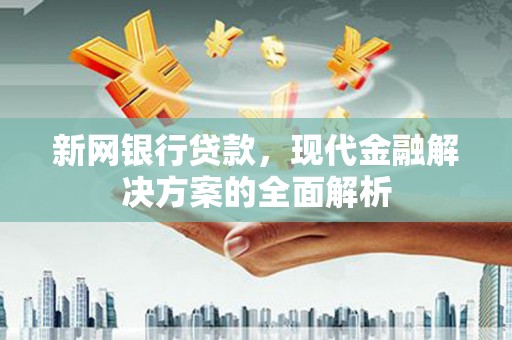 七星新网银行贷款，现代金融解决方案的全面解析