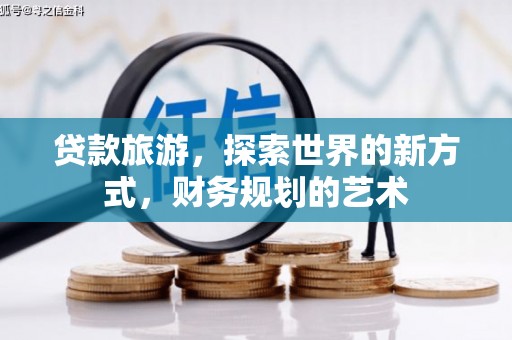 七星贷款旅游，探索世界的新方式，财务规划的艺术