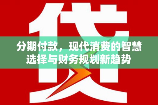七星分期付款，现代消费的智慧选择与财务规划新趋势