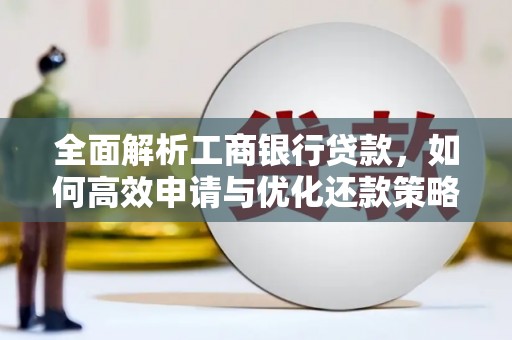 七星全面解析工商银行贷款，如何高效申请与优化还款策略