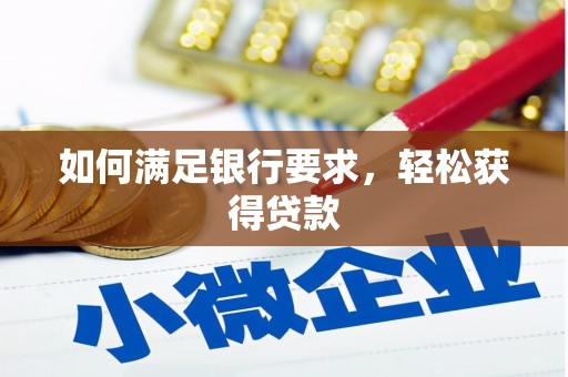 七星如何满足银行要求，轻松获得贷款