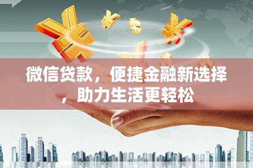 七星微信贷款，便捷金融新选择，助力生活更轻松