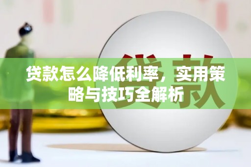 七星贷款怎么降低利率，实用策略与技巧全解析