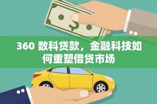 七星360 数科贷款，金融科技如何重塑借贷市场