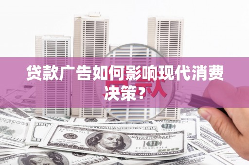 七星贷款广告如何影响现代消费决策？