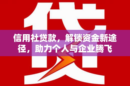 七星信用社贷款，解锁资金新途径，助力个人与企业腾飞