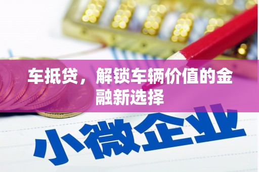 七星车抵贷，解锁车辆价值的金融新选择