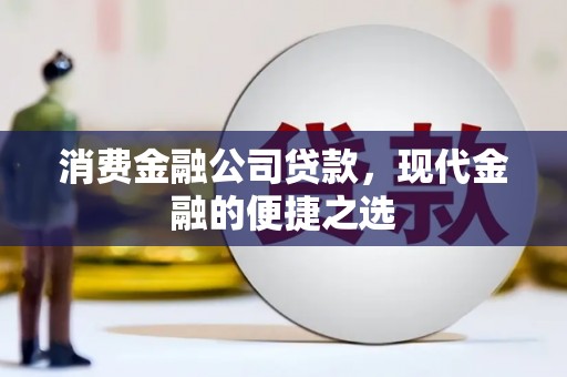 七星消费金融公司贷款，现代金融的便捷之选