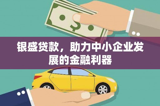 七星银盛贷款，助力中小企业发展的金融利器
