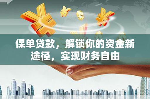 七星保单贷款，解锁你的资金新途径，实现财务自由