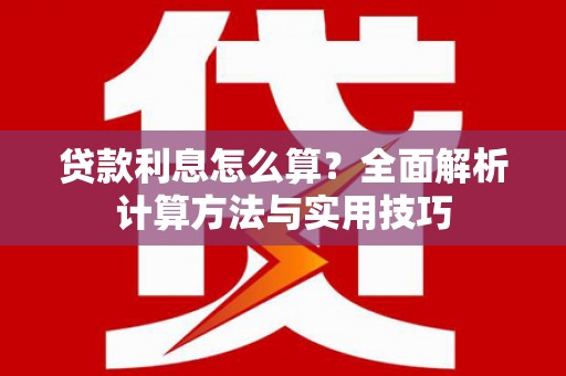 七星贷款利息怎么算？全面解析计算方法与实用技巧