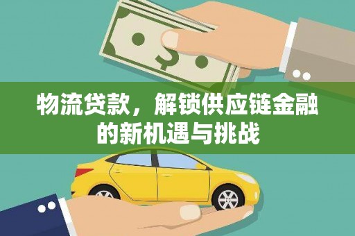 七星物流贷款，解锁供应链金融的新机遇与挑战