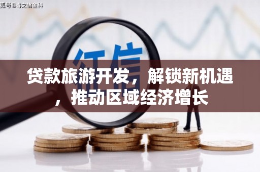 七星贷款旅游开发，解锁新机遇，推动区域经济增长