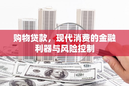 七星购物贷款，现代消费的金融利器与风险控制