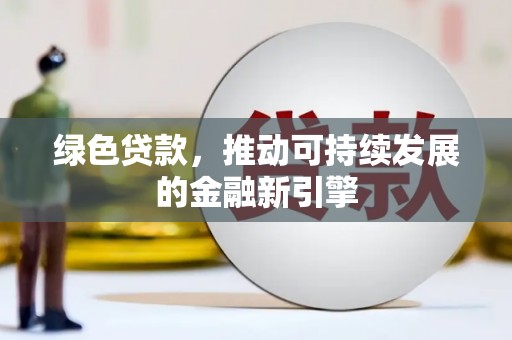 七星绿色贷款，推动可持续发展的金融新引擎