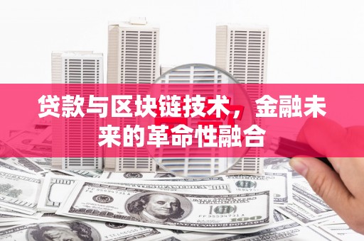 七星贷款与区块链技术，金融未来的革命性融合