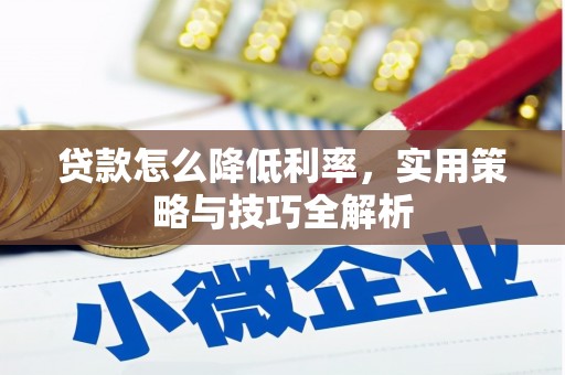 七星贷款怎么降低利率，实用策略与技巧全解析