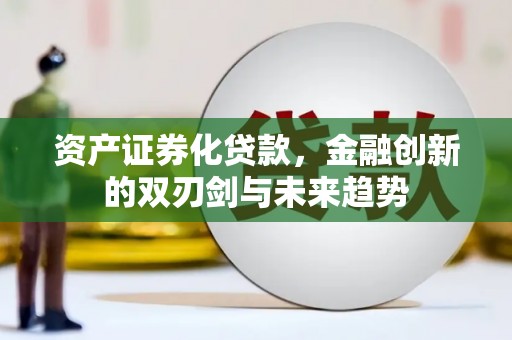 七星资产证券化贷款，金融创新的双刃剑与未来趋势