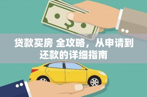 七星贷款买房 全攻略，从申请到还款的详细指南