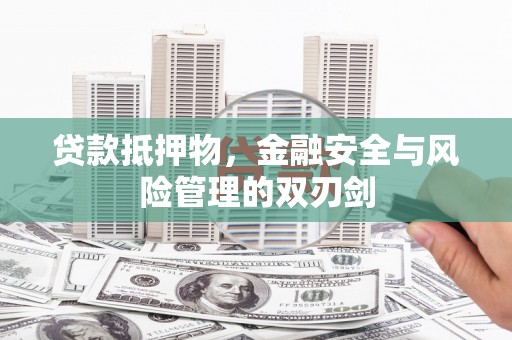 七星贷款抵押物，金融安全与风险管理的双刃剑